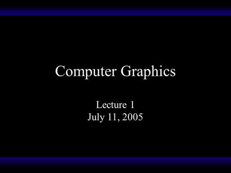 Computer Graphics Lecture 1 July 11, 2005. Computer Graphics What do you think of? The term “computer graphics” is a blanket term used to refer to the.