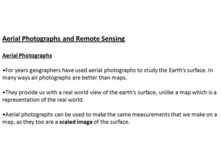 Aerial Photographs and Remote Sensing Aerial Photographs For years geographers have used aerial photographs to study the Earth’s surface. In many ways.