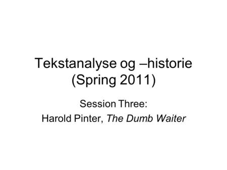 Tekstanalyse og –historie (Spring 2011) Session Three: Harold Pinter, The Dumb Waiter.