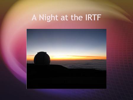 A Night at the IRTF. Answer the following questions on a scale of 1-4  1. I know nothing about this  2. I know a little about this  3. I know some.