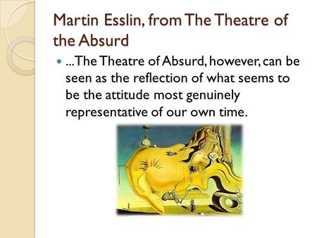 Martin Esslin, from The Theatre of the Absurd...The Theatre of Absurd, however, can be seen as the reflection of what seems to be the attitude most genuinely.