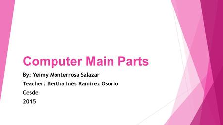 Computer Main Parts By: Yeimy Monterrosa Salazar Teacher: Bertha Inés Ramírez Osorio Cesde 2015.