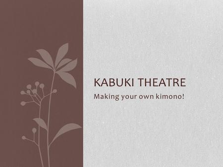 Making your own kimono! KABUKI THEATRE. Kabuki One of three types of Japanese theatre Noh, Bunraku, and Kabuki Often resembles an American musical Came.