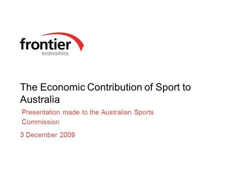 The Economic Contribution of Sport to Australia Presentation made to the Australian Sports Commission 3 December 2009.