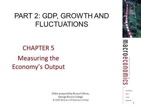 CHAPTER 5 Measuring the Economy’s Output 1 Slides prepared by Bruno Fullone, George Brown College © 2010 McGraw-Hill Ryerson Limited PART 2: GDP, GROWTH.