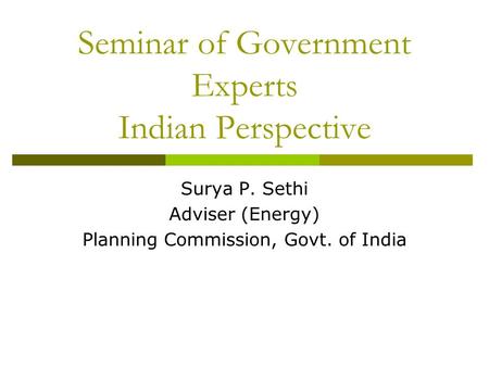 Seminar of Government Experts Indian Perspective Surya P. Sethi Adviser (Energy) Planning Commission, Govt. of India.
