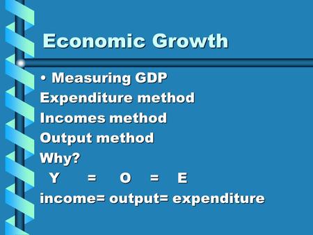 Economic Growth Measuring GDPMeasuring GDP Expenditure method Incomes method Output method Why? Y = O = E Y = O = E income= output= expenditure.