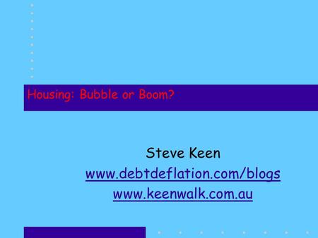 Housing: Bubble or Boom? Steve Keen www.debtdeflation.com/blogs www.keenwalk.com.au.