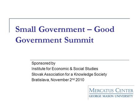 Small Government – Good Government Summit Sponsored by Institute for Economic & Social Studies Slovak Association for a Knowledge Society Bratislava, November.