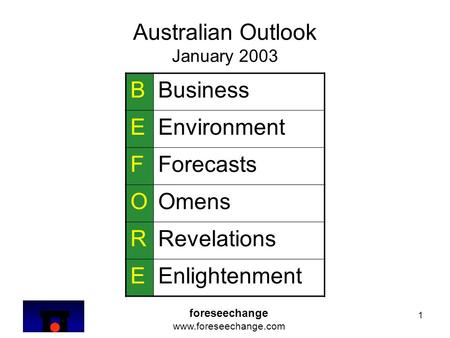 1 Australian Outlook January 2003 BBusiness EEnvironment FForecasts OOmens RRevelations EEnlightenment foreseechange www.foreseechange.com.