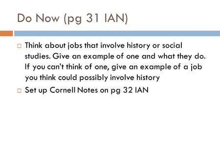 Do Now (pg 31 IAN)  Think about jobs that involve history or social studies. Give an example of one and what they do. If you can’t think of one, give.