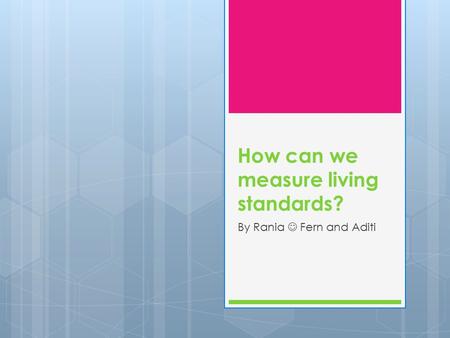How can we measure living standards? By Rania Fern and Aditi.