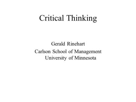 Critical Thinking Gerald Rinehart Carlson School of Management University of Minnesota.