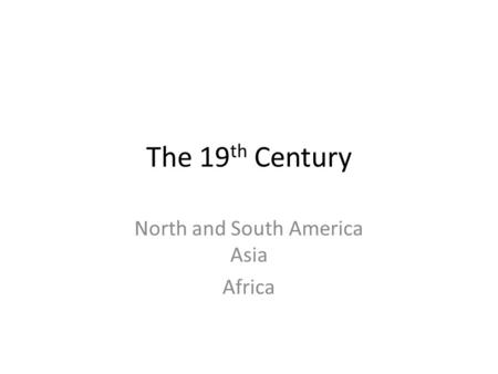 The 19 th Century North and South America Asia Africa.