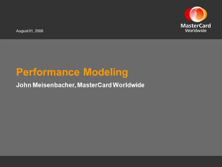 August 01, 2008 Performance Modeling John Meisenbacher, MasterCard Worldwide.