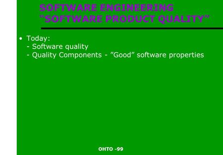 OHTO -99 SOFTWARE ENGINEERING “SOFTWARE PRODUCT QUALITY” Today: - Software quality - Quality Components - ”Good” software properties.