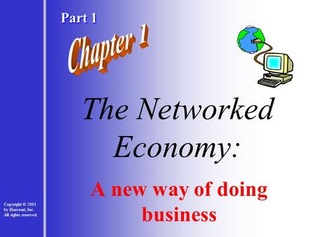 1 - 1 The Networked Economy: A new way of doing business Copyright © 2001 by Harcourt, Inc. All rights reserved. Part 1.