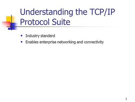 1 Understanding the TCP/IP Protocol Suite Industry standard Enables enterprise networking and connectivity.