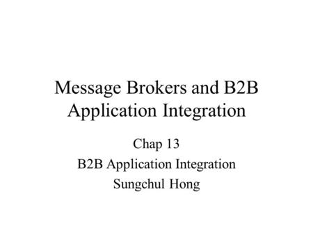 Message Brokers and B2B Application Integration Chap 13 B2B Application Integration Sungchul Hong.