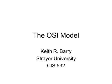 The OSI Model Keith R. Barry Strayer University CIS 532.