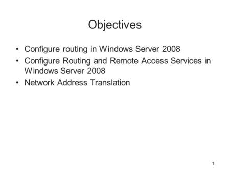 Objectives Configure routing in Windows Server 2008 Configure Routing and Remote Access Services in Windows Server 2008 Network Address Translation 1.