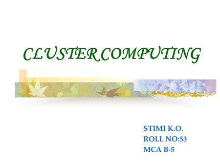 CLUSTER COMPUTING STIMI K.O. ROLL NO:53 MCA B-5. INTRODUCTION  A computer cluster is a group of tightly coupled computers that work together closely.