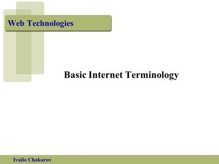 Ivailo Chakarov Web Technologies Basic Internet Terminology.