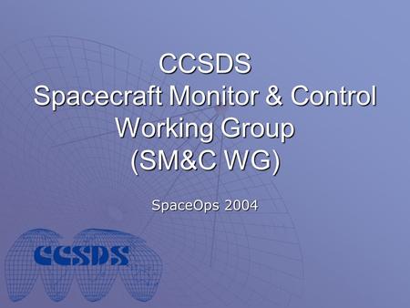 CCSDS Spacecraft Monitor & Control Working Group (SM&C WG) SpaceOps 2004.