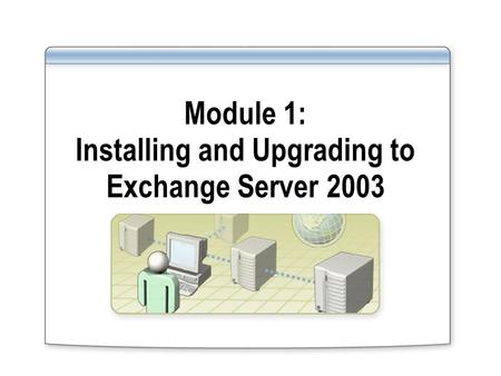 Module 1: Installing and Upgrading to Exchange Server 2003.
