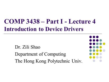COMP 3438 – Part I - Lecture 4 Introduction to Device Drivers Dr. Zili Shao Department of Computing The Hong Kong Polytechnic Univ.