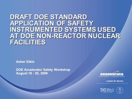 Asher Etkin DOE Accelerator Safety Workshop August 18 - 20, 2009 DRAFT DOE STANDARD APPLICATION OF SAFETY INSTRUMENTED SYSTEMS USED AT DOE NON-REACTOR.