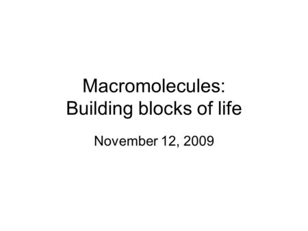 Macromolecules: Building blocks of life November 12, 2009.
