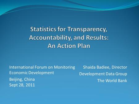 Shaida Badiee, Director Development Data Group The World Bank International Forum on Monitoring Economic Development Beijing, China Sept 28, 2011.