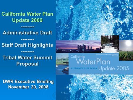1 California Water Plan Update 2009 -------- Administrative Draft -------- Staff Draft Highlights -------- Tribal Water Summit Proposal DWR Executive Briefing.