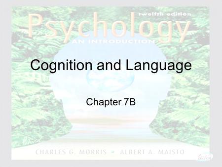 Psychology: An Introduction Charles A. Morris & Albert A. Maisto © 2005 Prentice Hall Cognition and Language Chapter 7B.