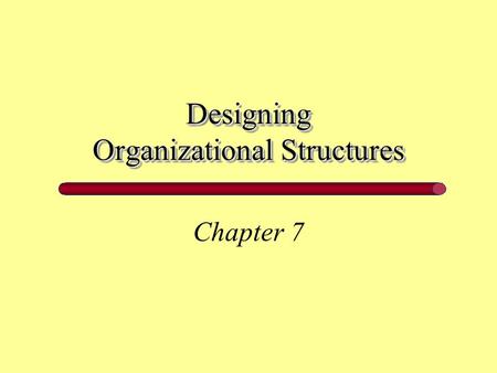 Designing Organizational Structures Chapter 7. Chapter 7 Learning Goals What are the five structural building blocks that managers use to design organizations?