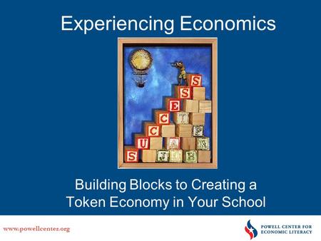Www.powellcenter.org Experiencing Economics Building Blocks to Creating a Token Economy in Your School.