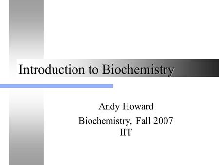 Introduction to Biochemistry Andy Howard Biochemistry, Fall 2007 IIT.