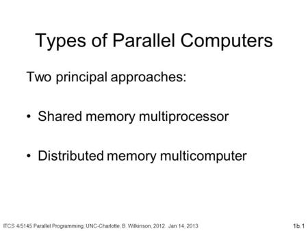 1b.1 Types of Parallel Computers Two principal approaches: Shared memory multiprocessor Distributed memory multicomputer ITCS 4/5145 Parallel Programming,