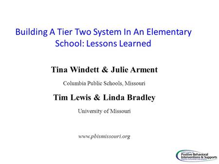Building A Tier Two System In An Elementary School: Lessons Learned Tina Windett & Julie Arment Columbia Public Schools, Missouri Tim Lewis & Linda Bradley.