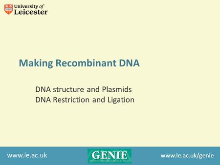 Www.le.ac.uk Making Recombinant DNA DNA structure and Plasmids DNA Restriction and Ligation www.le.ac.uk/genie.