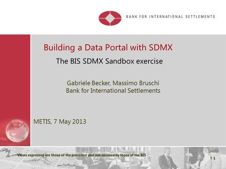 Restricted Views expressed are those of the presenter and not necessarily those of the BIS 1 Building a Data Portal with SDMX The BIS SDMX Sandbox exercise.