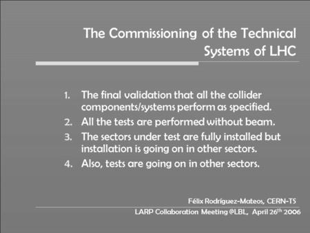 LARP Collaboration April 26 th 2006 The Commissioning of the Technical Systems of LHC 1.The final validation that all the collider components/systems.