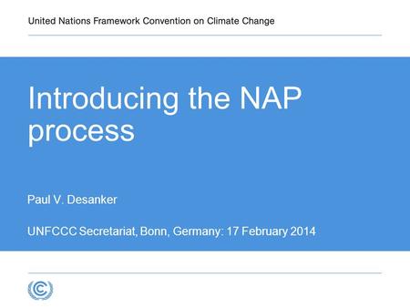 Introducing the NAP process Paul V. Desanker UNFCCC Secretariat, Bonn, Germany: 17 February 2014.