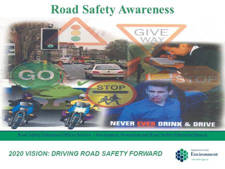 Road Safety Awareness Road Safety Education Officer Service - Governance, Promotion and Road Safety Education Branch 2020 VISION: DRIVING ROAD SAFETY FORWARD.