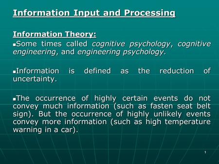 1 Information Input and Processing Information Theory: Some times called cognitive psychology, cognitive engineering, and engineering psychology. Some.
