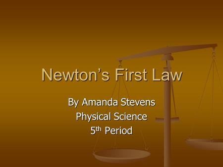 Newton’s First Law By Amanda Stevens Physical Science 5 th Period.