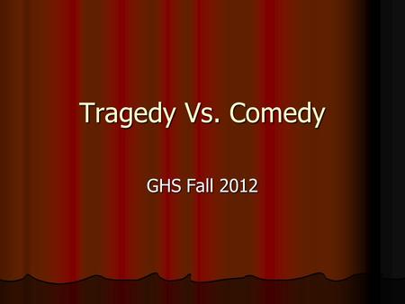 Tragedy Vs. Comedy GHS Fall 2012. Drama and Theater What makes a tragedy a tragedy? What makes a tragedy a tragedy? What makes a comedy a comedy? What.
