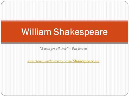 “A man for all time.” – Ben Jonson www.classes.southcoservices.com/Shakespeare.ppt William Shakespeare.