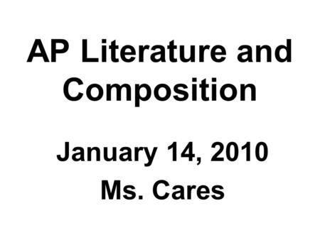 AP Literature and Composition January 14, 2010 Ms. Cares.